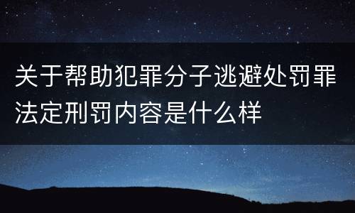 关于帮助犯罪分子逃避处罚罪法定刑罚内容是什么样