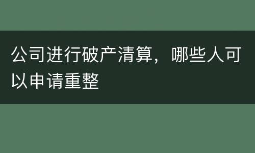 公司进行破产清算，哪些人可以申请重整