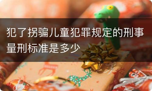 犯了拐骗儿童犯罪规定的刑事量刑标准是多少