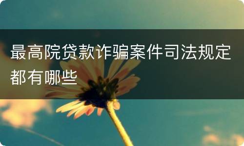 最高院贷款诈骗案件司法规定都有哪些