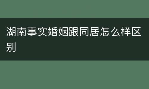 湖南事实婚姻跟同居怎么样区别