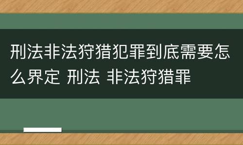 刑法非法狩猎犯罪到底需要怎么界定 刑法 非法狩猎罪