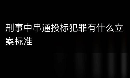 刑事中串通投标犯罪有什么立案标准