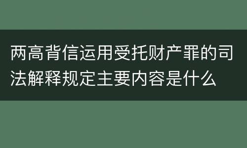 两高背信运用受托财产罪的司法解释规定主要内容是什么