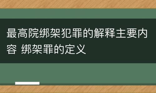 最高院绑架犯罪的解释主要内容 绑架罪的定义