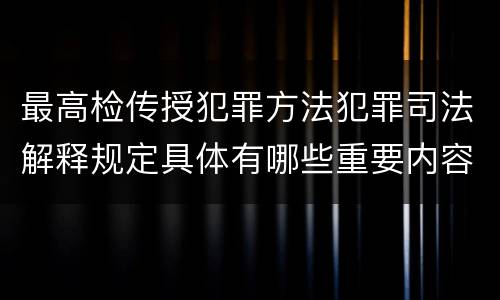 最高检传授犯罪方法犯罪司法解释规定具体有哪些重要内容