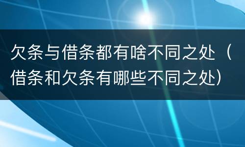 欠条与借条都有啥不同之处（借条和欠条有哪些不同之处）