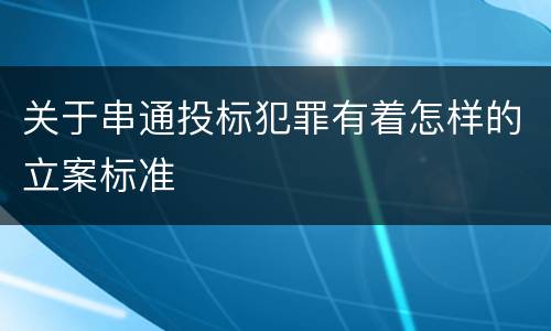 关于串通投标犯罪有着怎样的立案标准