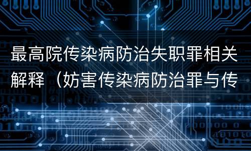 最高院传染病防治失职罪相关解释（妨害传染病防治罪与传染病防治失职罪）