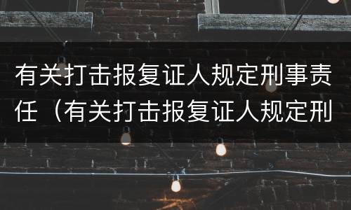 有关打击报复证人规定刑事责任（有关打击报复证人规定刑事责任的案例）