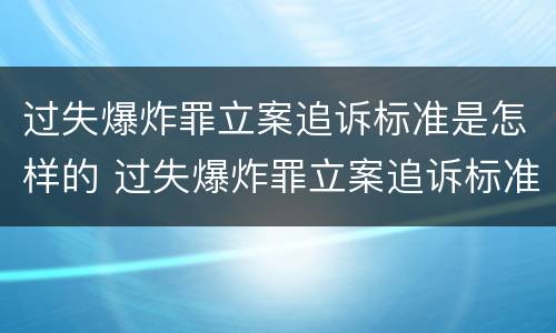 过失爆炸罪立案追诉标准是怎样的 过失爆炸罪立案追诉标准是怎样的呢