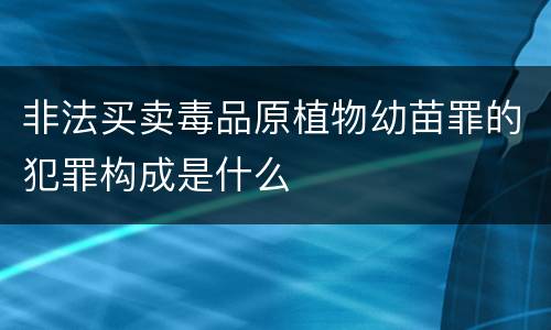 非法买卖毒品原植物幼苗罪的犯罪构成是什么