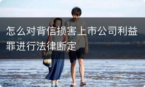 怎么对背信损害上市公司利益罪进行法律断定