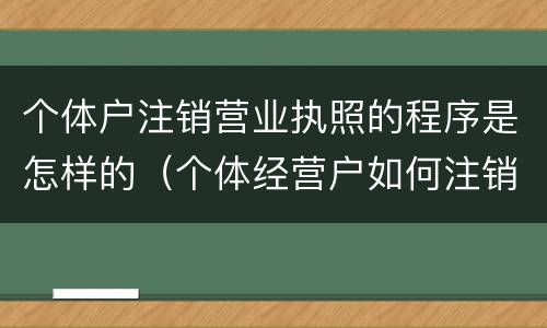 个体户注销营业执照的程序是怎样的（个体经营户如何注销营业执照）