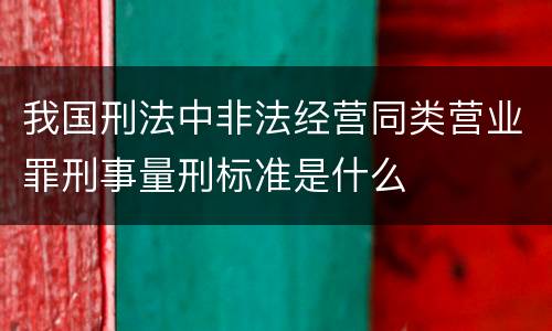 我国刑法中非法经营同类营业罪刑事量刑标准是什么