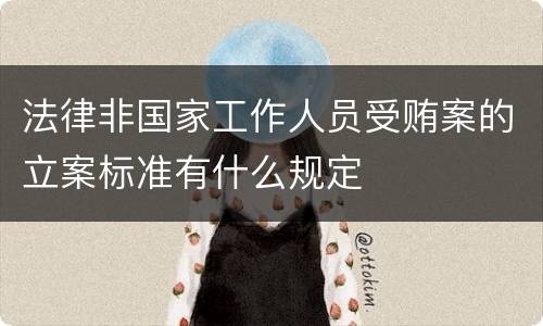 法律非国家工作人员受贿案的立案标准有什么规定