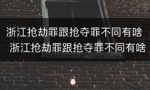 浙江抢劫罪跟抢夺罪不同有啥 浙江抢劫罪跟抢夺罪不同有啥后果