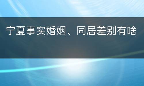 宁夏事实婚姻、同居差别有啥