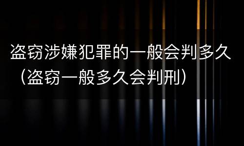 盗窃涉嫌犯罪的一般会判多久（盗窃一般多久会判刑）