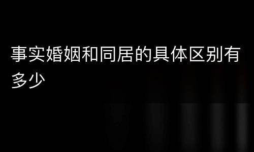 事实婚姻和同居的具体区别有多少