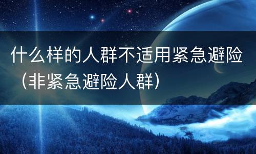 什么样的人群不适用紧急避险（非紧急避险人群）