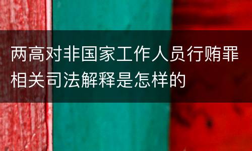 两高对非国家工作人员行贿罪相关司法解释是怎样的