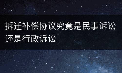 拆迁补偿协议究竟是民事诉讼还是行政诉讼