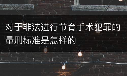 对于非法进行节育手术犯罪的量刑标准是怎样的