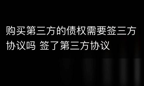购买第三方的债权需要签三方协议吗 签了第三方协议