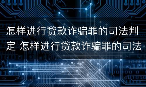 怎样进行贷款诈骗罪的司法判定 怎样进行贷款诈骗罪的司法判定和处理