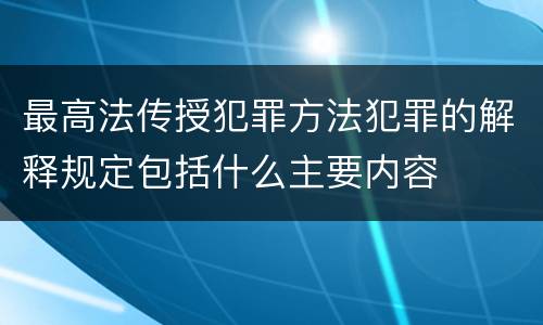最高法传授犯罪方法犯罪的解释规定包括什么主要内容
