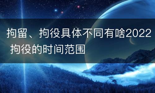 拘留、拘役具体不同有啥2022 拘役的时间范围