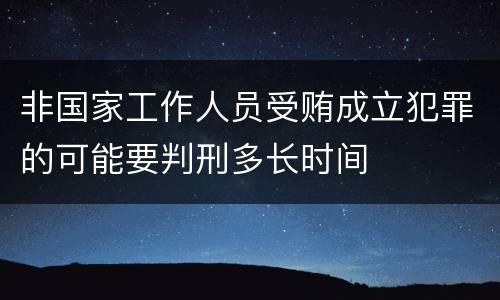非国家工作人员受贿成立犯罪的可能要判刑多长时间