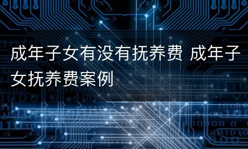成年子女有没有抚养费 成年子女抚养费案例