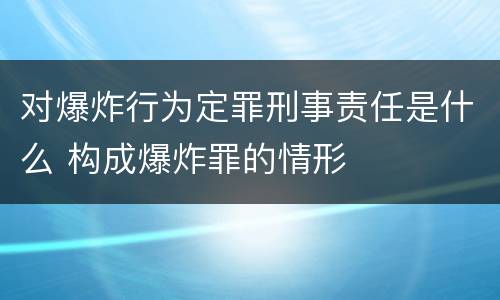对爆炸行为定罪刑事责任是什么 构成爆炸罪的情形