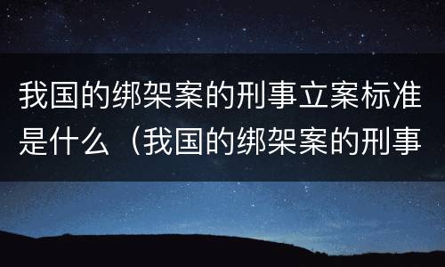 我国的绑架案的刑事立案标准是什么（我国的绑架案的刑事立案标准是什么意思）