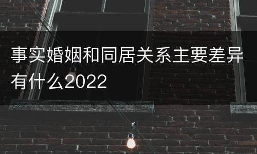 事实婚姻和同居关系主要差异有什么2022