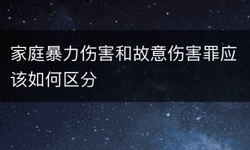 家庭暴力伤害和故意伤害罪应该如何区分