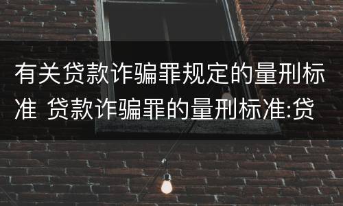 有关贷款诈骗罪规定的量刑标准 贷款诈骗罪的量刑标准:贷款诈骗罪的刑罚规定
