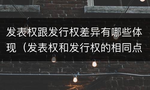 发表权跟发行权差异有哪些体现（发表权和发行权的相同点）