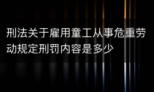 刑法关于雇用童工从事危重劳动规定刑罚内容是多少