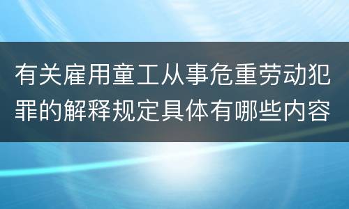有关雇用童工从事危重劳动犯罪的解释规定具体有哪些内容