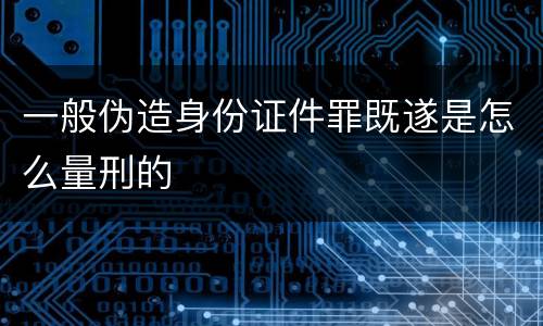 一般伪造身份证件罪既遂是怎么量刑的