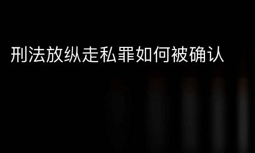 刑法放纵走私罪如何被确认