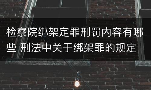 检察院绑架定罪刑罚内容有哪些 刑法中关于绑架罪的规定