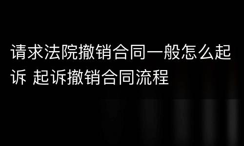 请求法院撤销合同一般怎么起诉 起诉撤销合同流程
