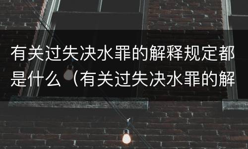 有关过失决水罪的解释规定都是什么（有关过失决水罪的解释规定都是什么内容）