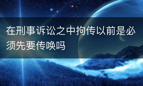 在刑事诉讼之中拘传以前是必须先要传唤吗