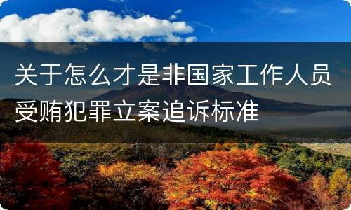 关于怎么才是非国家工作人员受贿犯罪立案追诉标准