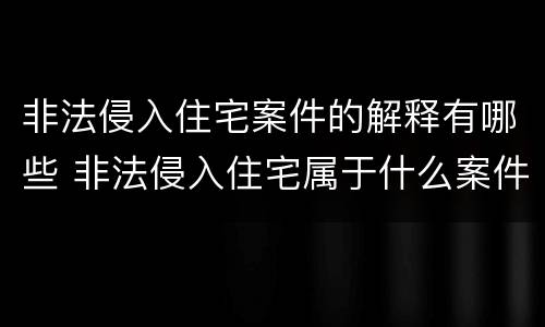 非法侵入住宅案件的解释有哪些 非法侵入住宅属于什么案件